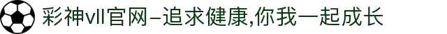彩神vll官网-追求健康,你我一起成长